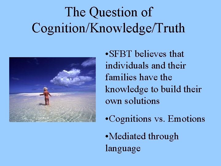 The Question of Cognition/Knowledge/Truth • SFBT believes that individuals and their families have the