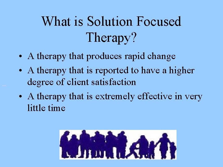 What is Solution Focused Therapy? • A therapy that produces rapid change • A