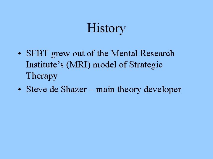 History • SFBT grew out of the Mental Research Institute’s (MRI) model of Strategic