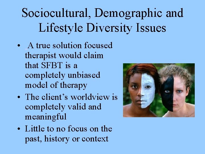 Sociocultural, Demographic and Lifestyle Diversity Issues • A true solution focused therapist would claim