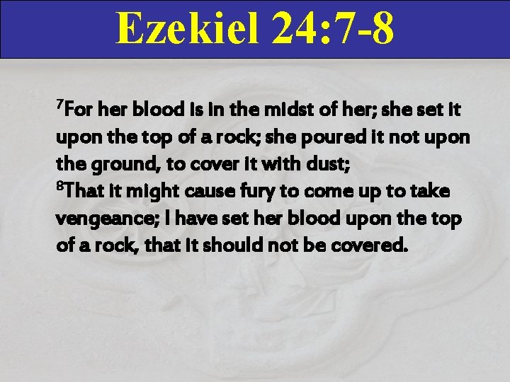 Ezekiel 24: 7 -8 7 For her blood is in the midst of her;