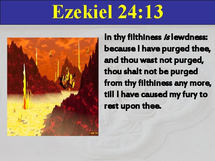 Ezekiel 24: 13 In thy filthiness is lewdness: because I have purged thee, and