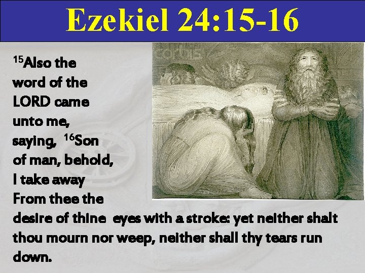 Ezekiel 24: 15 -16 15 Also the word of the LORD came unto me,