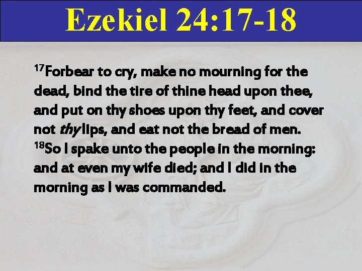 Ezekiel 24: 17 -18 17 Forbear to cry, make no mourning for the dead,