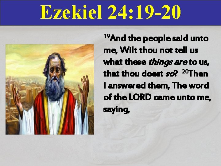 Ezekiel 24: 19 -20 19 And the people said unto me, Wilt thou not