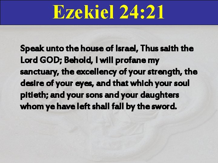 Ezekiel 24: 21 Speak unto the house of Israel, Thus saith the Lord GOD;