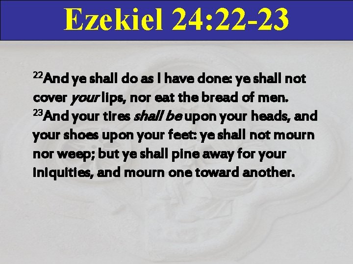 Ezekiel 24: 22 -23 22 And ye shall do as I have done: ye