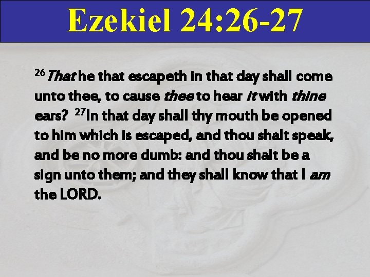 Ezekiel 24: 26 -27 That he that escapeth in that day shall come unto