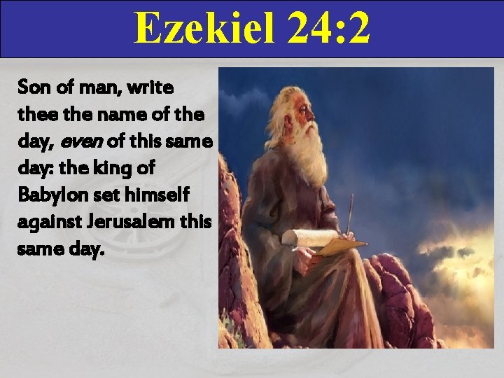 Ezekiel 24: 2 Son of man, write the name of the day, even of