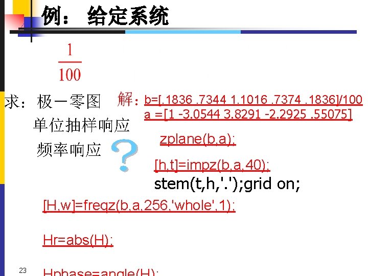 例： 给定系统 求：极－零图 解：b=[. 1836. 7344 1. 1016. 7374. 1836]/100 a =[1 -3. 0544