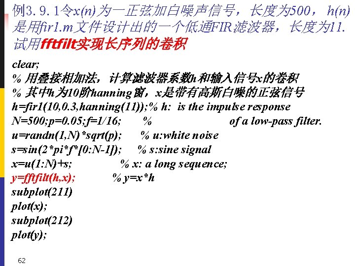 例3. 9. 1令x(n)为一正弦加白噪声信号，长度为 500， h(n) 是用fir 1. m文件设计出的一个低通FIR滤波器，长度为 11. 试用fftfilt实现长序列的卷积 clear; % 用叠接相加法，计算滤波器系数h和输入信号x的卷积 %