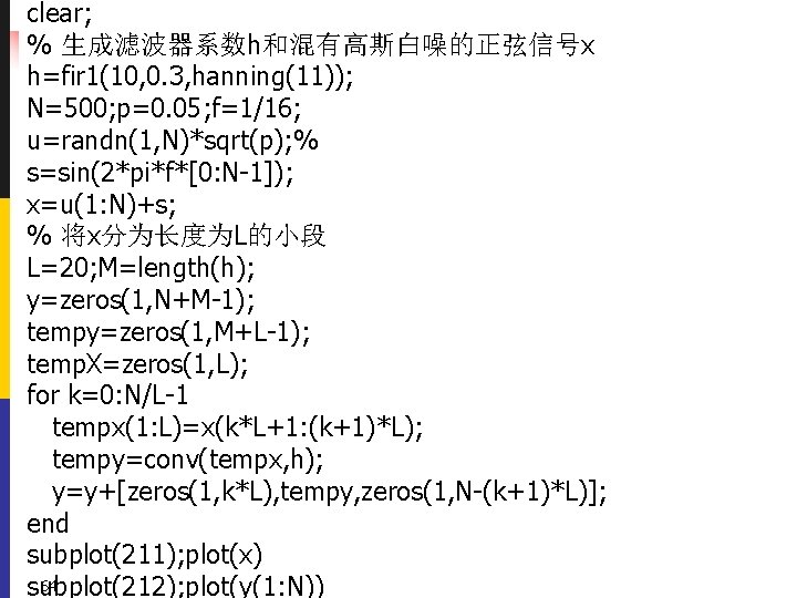 clear; % 生成滤波器系数h和混有高斯白噪的正弦信号x h=fir 1(10, 0. 3, hanning(11)); N=500; p=0. 05; f=1/16; u=randn(1, N)*sqrt(p);