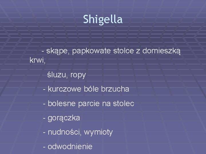 Shigella - skąpe, papkowate stolce z domieszką krwi, śluzu, ropy - kurczowe bóle brzucha