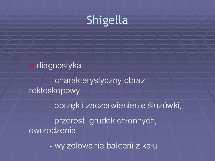 Shigella v diagnostyka: - charakterystyczny obraz rektoskopowy: obrzęk i zaczerwienienie śluzówki, przerost grudek chłonnych,