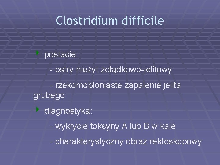 Clostridium difficile 4 postacie: - ostry nieżyt żołądkowo-jelitowy - rzekomobłoniaste zapalenie jelita grubego 4