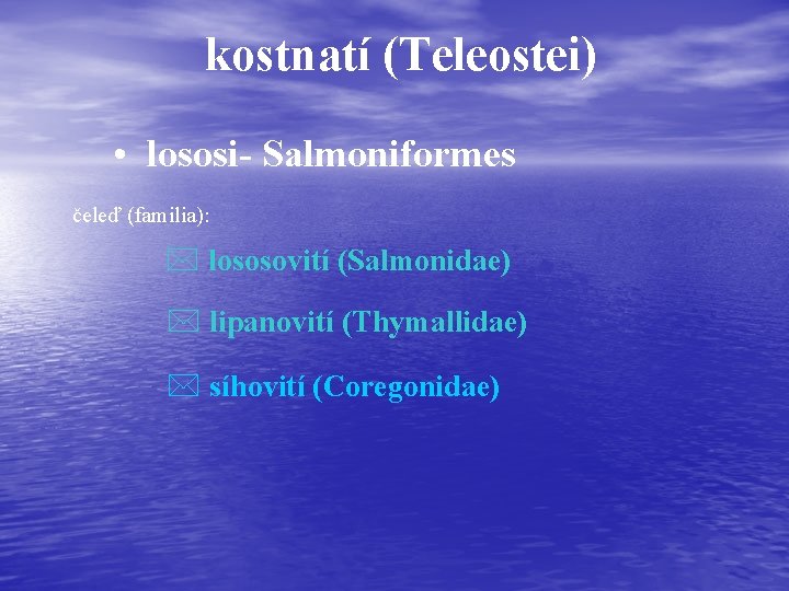 kostnatí (Teleostei) • lososi- Salmoniformes čeleď (familia): * lososovití (Salmonidae) * lipanovití (Thymallidae) *