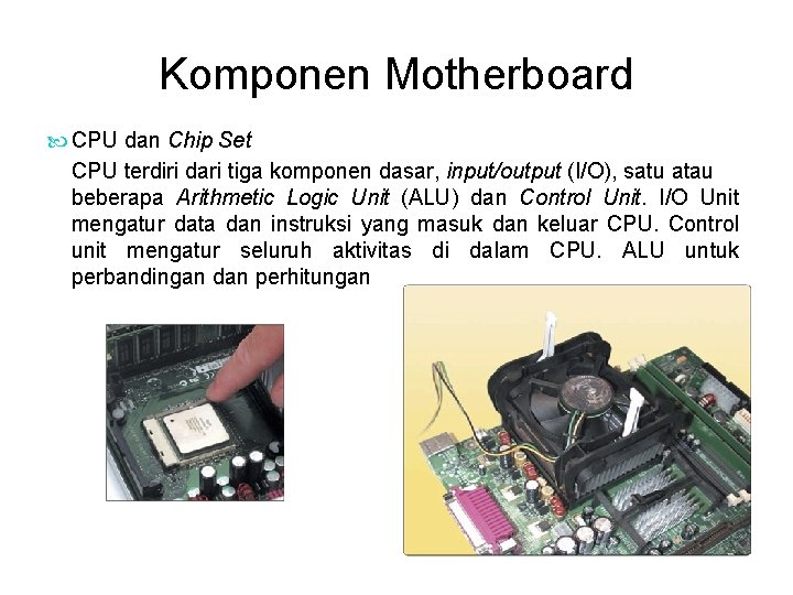 Komponen Motherboard CPU dan Chip Set CPU terdiri dari tiga komponen dasar, input/output (I/O),