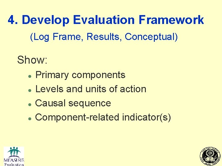 4. Develop Evaluation Framework (Log Frame, Results, Conceptual) Show: l l Primary components Levels