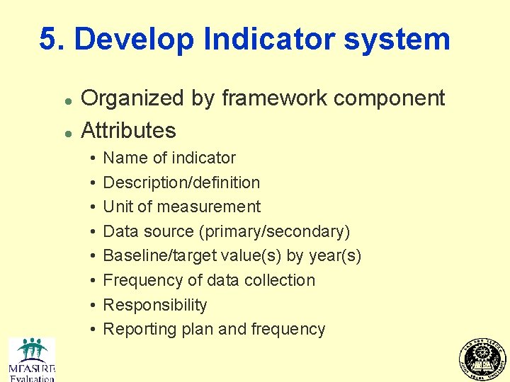 5. Develop Indicator system l l Organized by framework component Attributes • • Name
