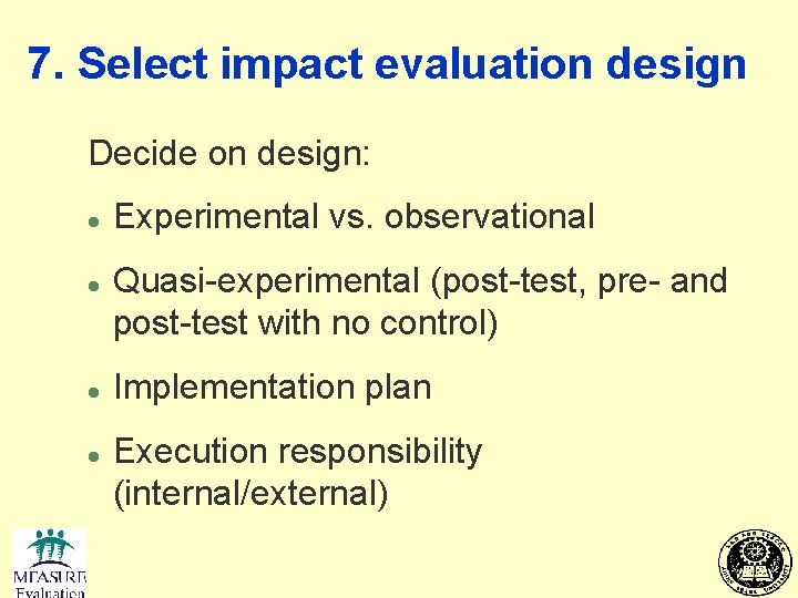 7. Select impact evaluation design Decide on design: l l Experimental vs. observational Quasi-experimental