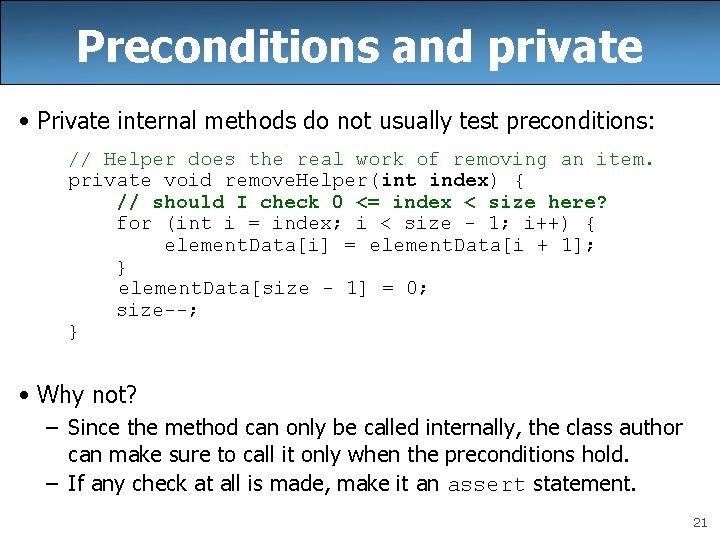 Preconditions and private • Private internal methods do not usually test preconditions: // Helper