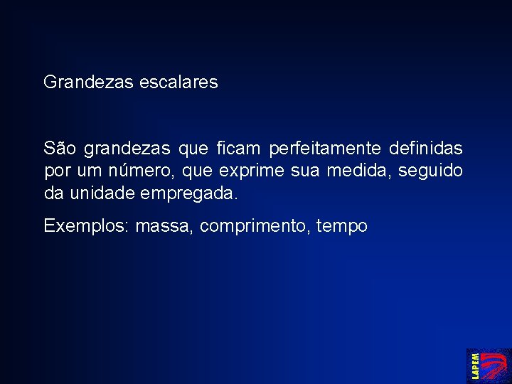 Grandezas escalares São grandezas que ficam perfeitamente definidas por um número, que exprime sua