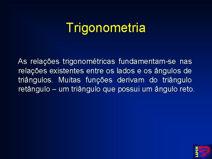 Trigonometria As relações trigonométricas fundamentam-se nas relações existentes entre os lados e os ângulos