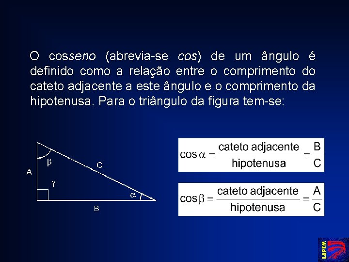 O cosseno (abrevia-se cos) de um ângulo é definido como a relação entre o