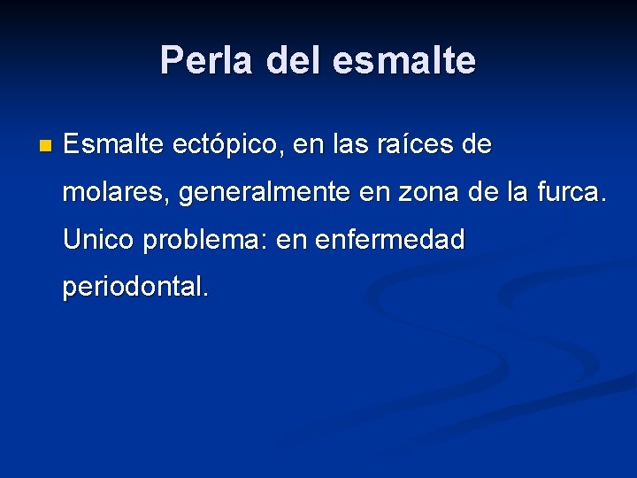 Perla del esmalte n Esmalte ectópico, en las raíces de molares, generalmente en zona