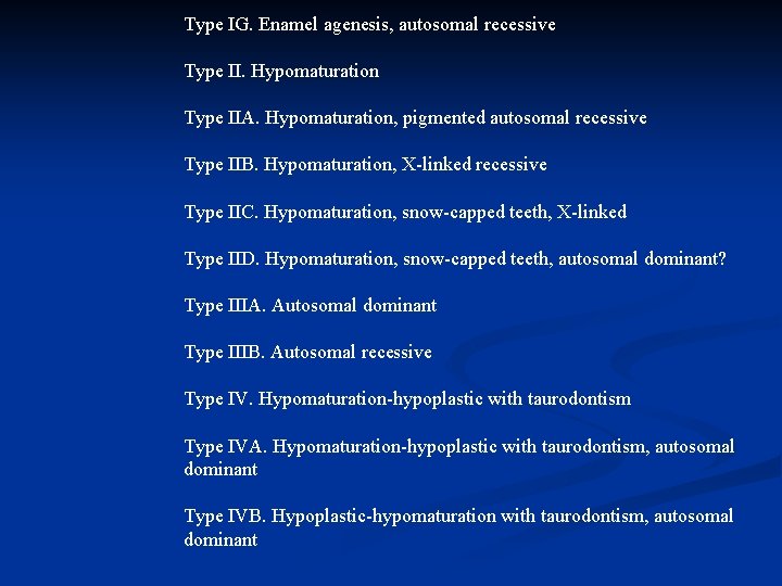 Type IG. Enamel agenesis, autosomal recessive Type II. Hypomaturation Type IIA. Hypomaturation, pigmented autosomal