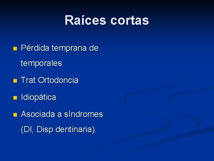 Raíces cortas n Pérdida temprana de temporales n Trat Ortodoncia n Idiopática n Asociada