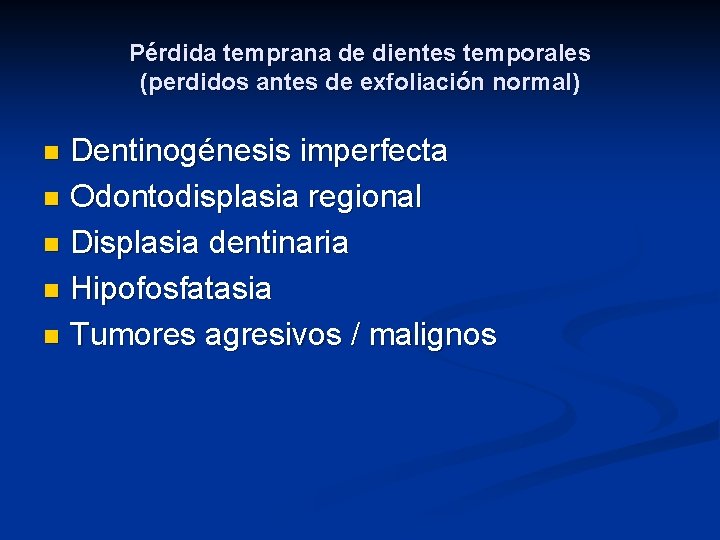 Pérdida temprana de dientes temporales (perdidos antes de exfoliación normal) Dentinogénesis imperfecta n Odontodisplasia