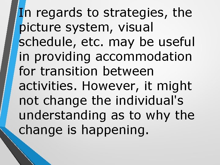 In regards to strategies, the picture system, visual schedule, etc. may be useful in