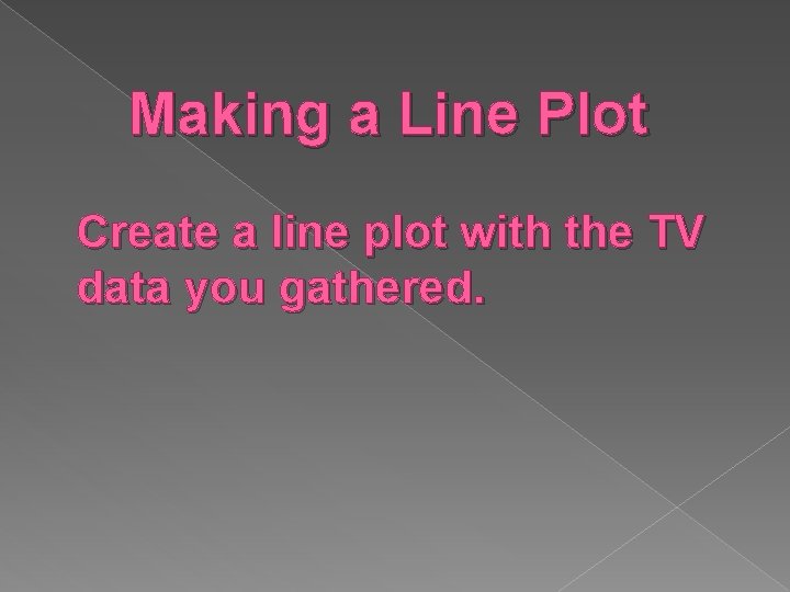 Making a Line Plot Create a line plot with the TV data you gathered.