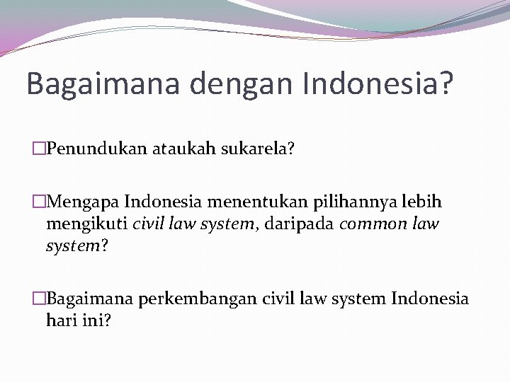 Bagaimana dengan Indonesia? �Penundukan ataukah sukarela? �Mengapa Indonesia menentukan pilihannya lebih mengikuti civil law