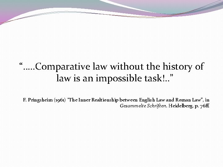  “…. . Comparative law without the history of law is an impossible task!.