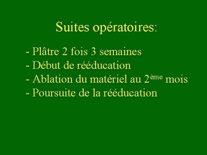 Suites opératoires: - Plâtre 2 fois 3 semaines - Début de rééducation - Ablation