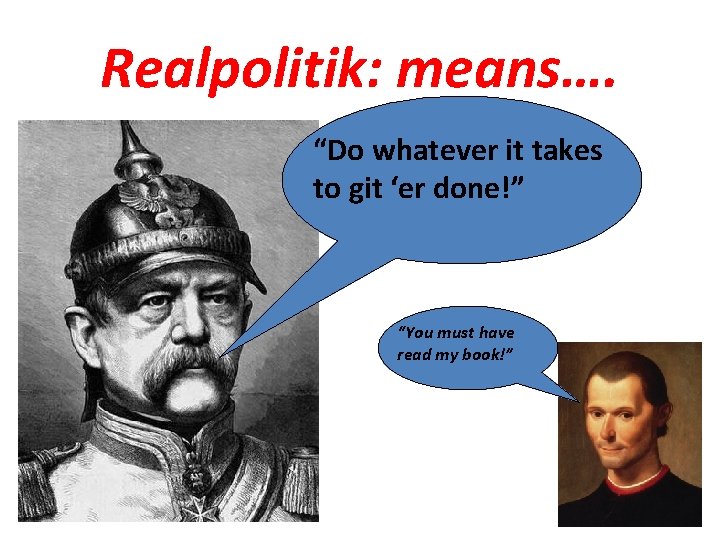 Realpolitik: means…. “Do whatever it takes to git ‘er done!” “You must have read