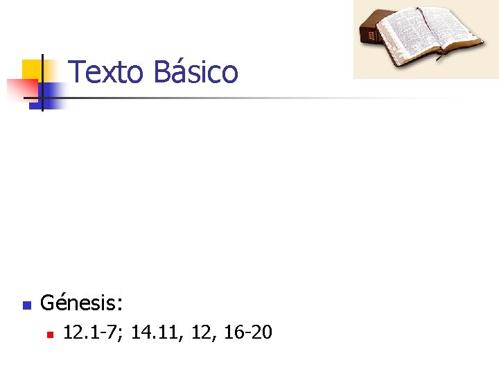 Texto Básico n Génesis: n 12. 1 -7; 14. 11, 12, 16 -20 