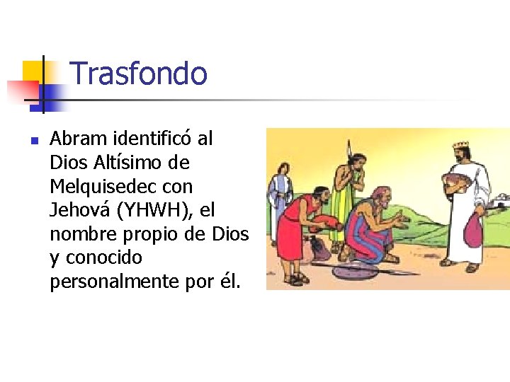 Trasfondo n Abram identificó al Dios Altísimo de Melquisedec con Jehová (YHWH), el nombre