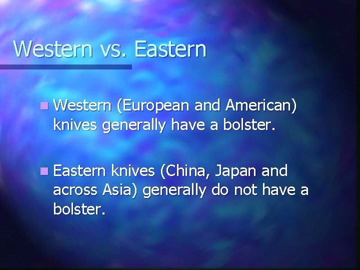 Western vs. Eastern n Western (European and American) knives generally have a bolster. n