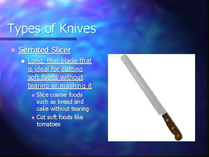 Types of Knives n Serrated Slicer n Long, thin blade that is ideal for