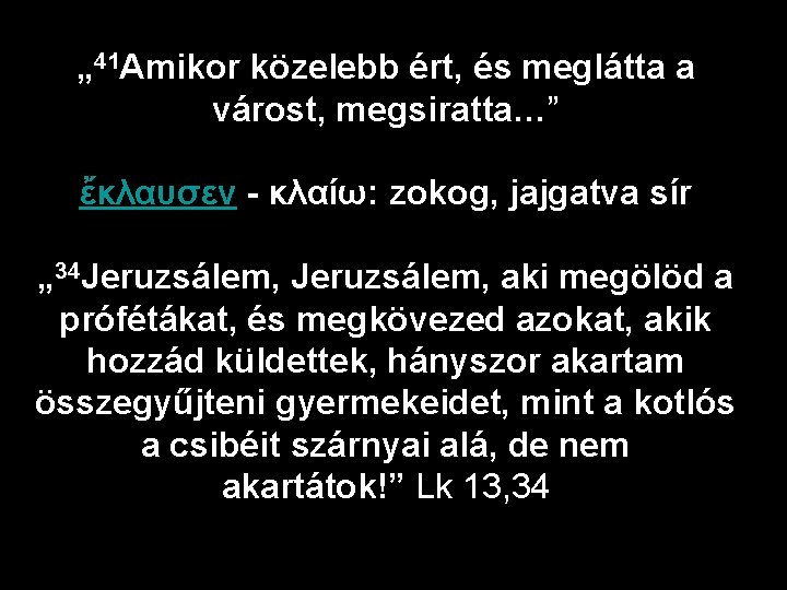 „ 41 Amikor közelebb ért, és meglátta a várost, megsiratta…” ἔκλαυσεν - κλαίω: zokog,