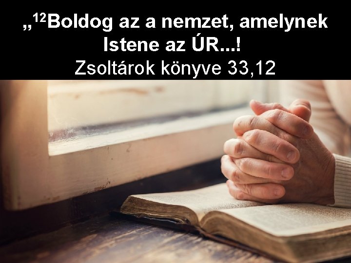 „ 12 Boldog az a nemzet, amelynek Istene az ÚR. . . ! Zsoltárok