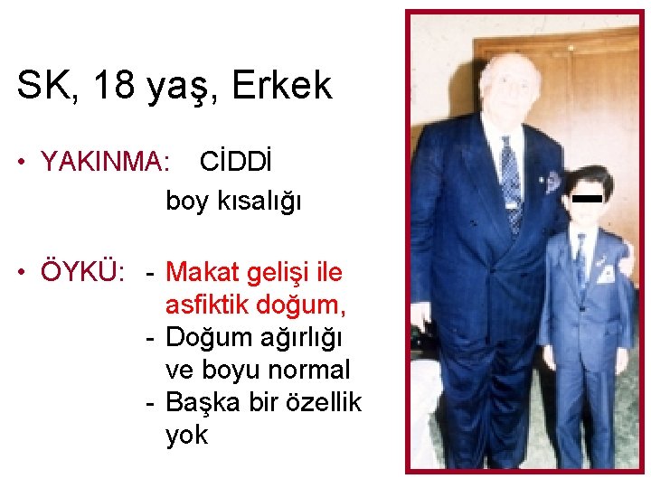 SK, 18 yaş, Erkek • YAKINMA: CİDDİ boy kısalığı • ÖYKÜ: - Makat gelişi