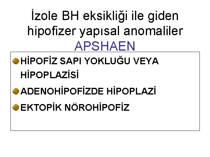 İzole BH eksikliği ile giden hipofizer yapısal anomaliler APSHAEN HİPOFİZ SAPI YOKLUĞU VEYA HİPOPLAZİSİ