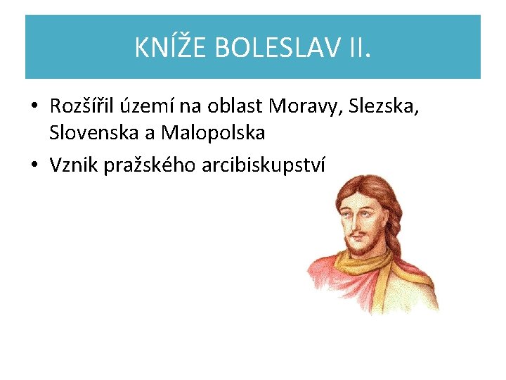 KNÍŽE BOLESLAV II. • Rozšířil území na oblast Moravy, Slezska, Slovenska a Malopolska •