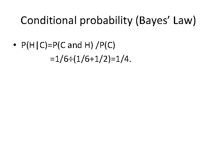 Conditional probability (Bayes’ Law) • P(H|C)=P(C and H) /P(C) =1/6÷(1/6+1/2)=1/4. 
