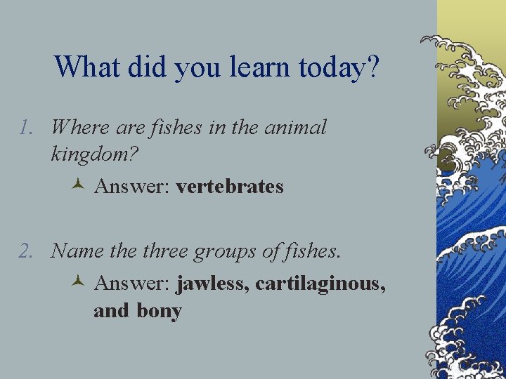 What did you learn today? 1. Where are fishes in the animal kingdom? ©