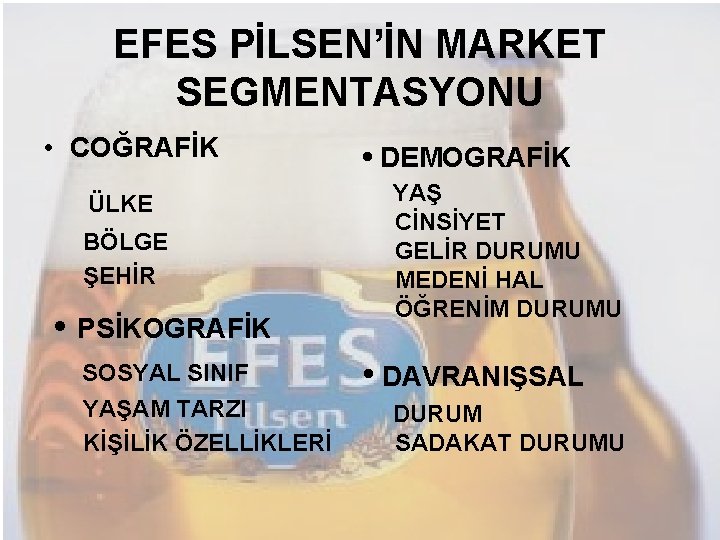 EFES PİLSEN’İN MARKET SEGMENTASYONU • COĞRAFİK ÜLKE BÖLGE ŞEHİR • PSİKOGRAFİK SOSYAL SINIF YAŞAM